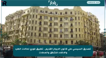 تصديق السيسي على قانون الإيجار القديم.. تطبيق فوري لحالات الطرد والإخلاء للشقق والمحلات